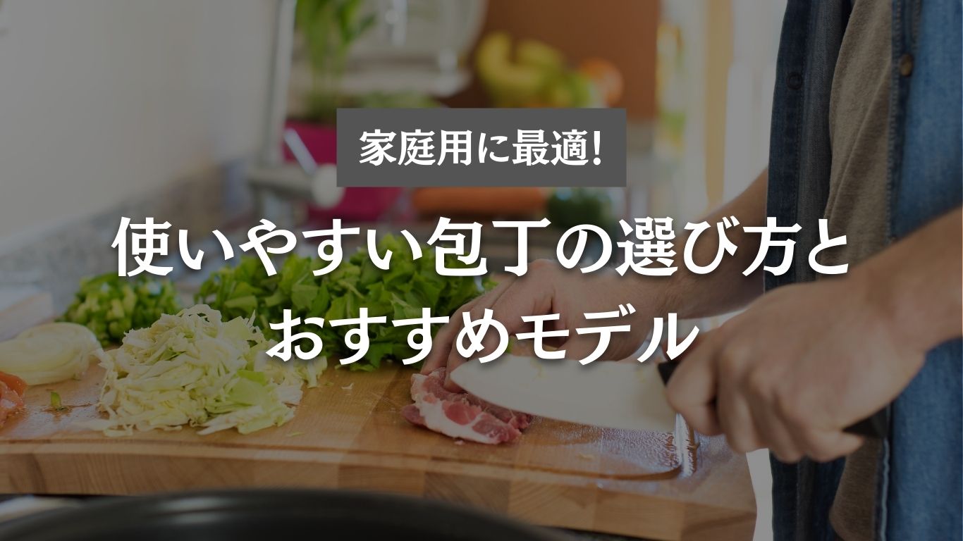 家庭用に最適!使いやすい包丁の選び方とおすすめモデル