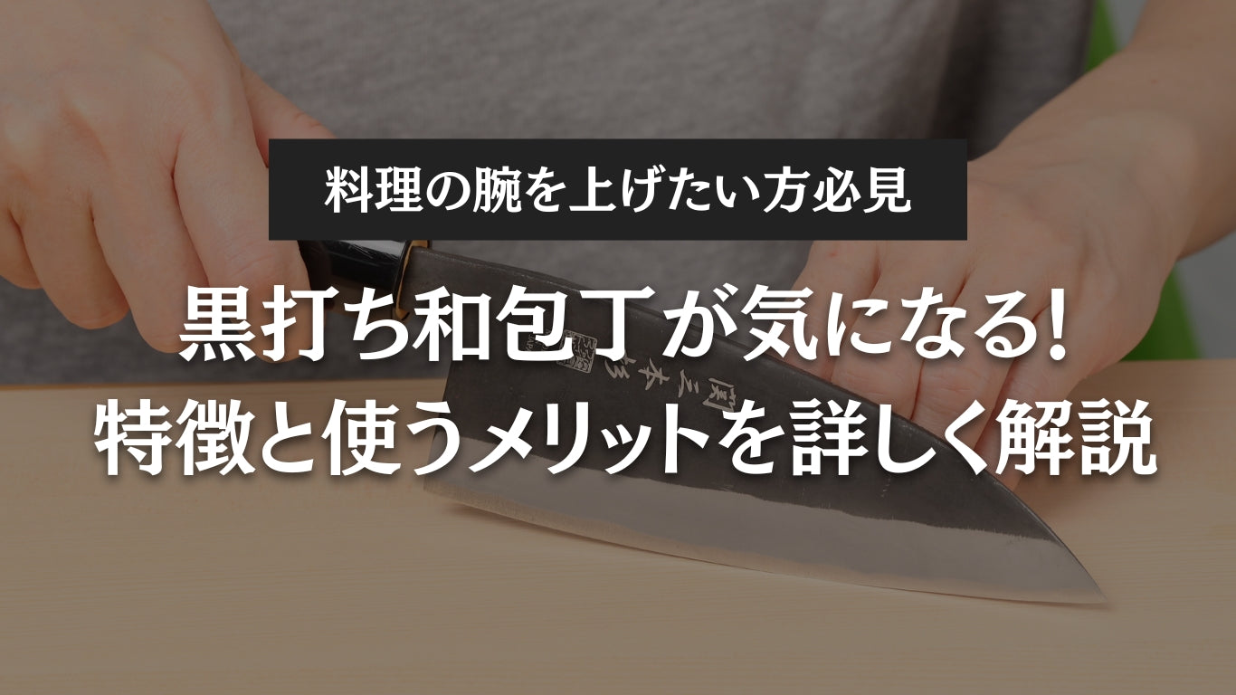 黒打ち和包丁が気になる!特徴と使うメリットを詳しく解説