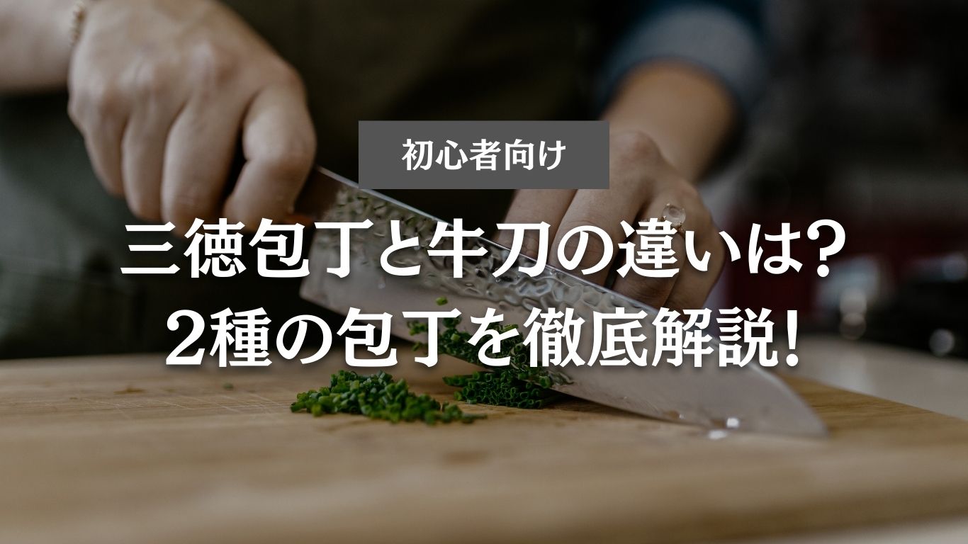【初心者向け】三徳包丁と牛刀の違いって？2種の包丁を徹底解説！